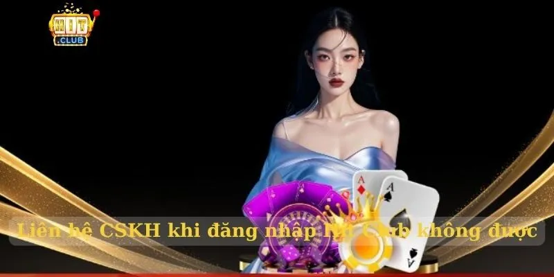 Đăng nhập Hit Club – Cá cược hiệu quả tại cổng game uy tín Liên hệ CSKH khi đăng nhập Hit Club không được